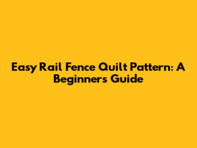 Easy Rail Fence Quilt Pattern: A Beginner's Guide