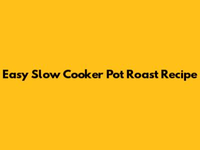 Easy Slow Cooker Pot Roast Recipe