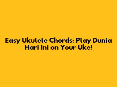 Easy Ukulele Chords: Play 'Dunia Hari Ini' on Your Uke!