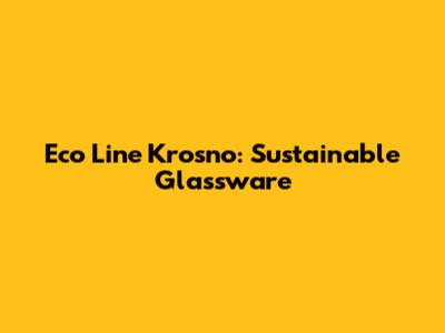 Eco Line Krosno: Sustainable Glassware