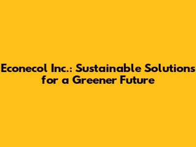 Econecol Inc.: Sustainable Solutions for a Greener Future