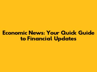 Economic News: Your Quick Guide to Financial Updates