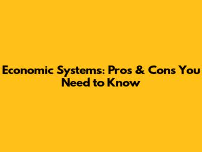 Economic Systems: Pros & Cons You Need to Know