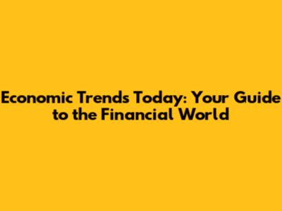 Economic Trends Today: Your Guide to the Financial World