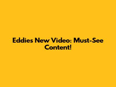 Eddie's New Video: Must-See Content!