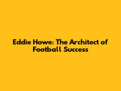 Eddie Howe: The Architect of Football Success