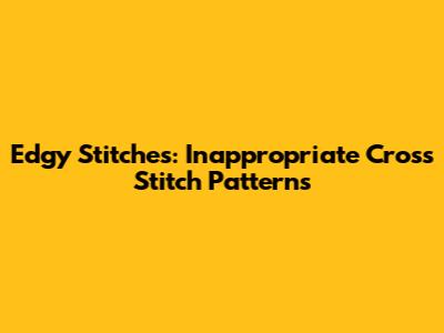 Edgy Stitches: Inappropriate Cross Stitch Patterns