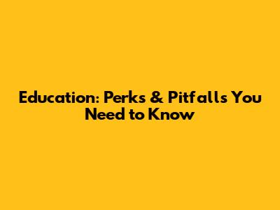 Education: Perks & Pitfalls You Need to Know
