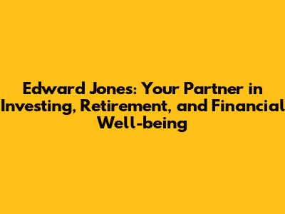 Edward Jones: Your Partner in Investing, Retirement, and Financial Well-being