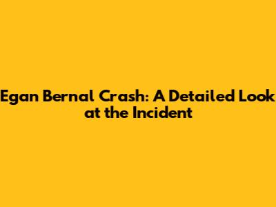 Egan Bernal Crash: A Detailed Look at the Incident