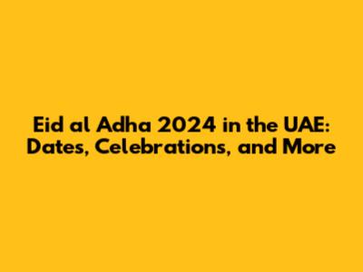 Eid al Adha 2024 in the UAE: Dates, Celebrations, and More