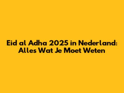 Eid al Adha 2025 in Nederland: Alles Wat Je Moet Weten