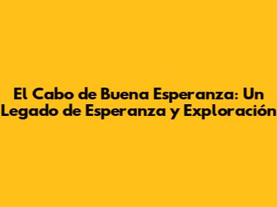 El Cabo de Buena Esperanza: Un Legado de Esperanza y Exploración