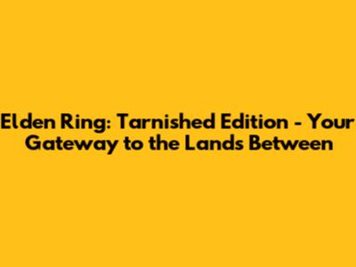 Elden Ring: Tarnished Edition - Your Gateway to the Lands Between