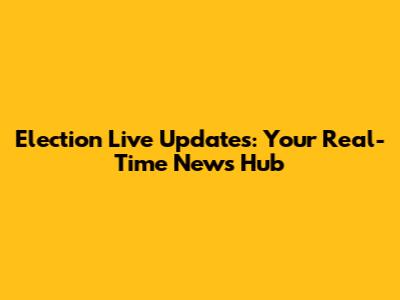 Election Live Updates: Your Real-Time News Hub