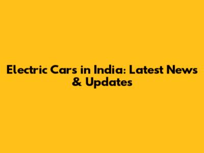 Electric Cars in India: Latest News & Updates
