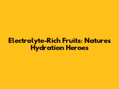 Electrolyte-Rich Fruits: Nature's Hydration Heroes