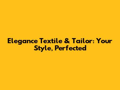 Elegance Textile & Tailor: Your Style, Perfected