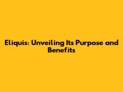 Eliquis: Unveiling Its Purpose and Benefits