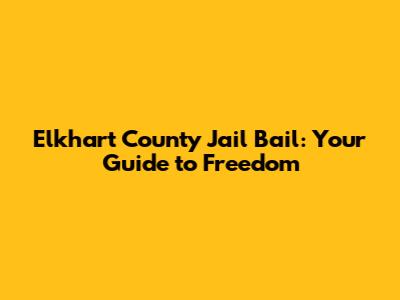 Elkhart County Jail Bail: Your Guide to Freedom