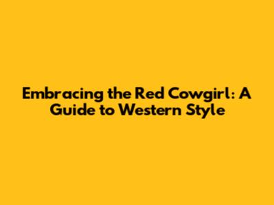 Embracing the Red Cowgirl: A Guide to Western Style