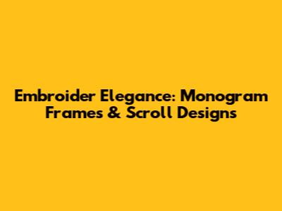 Embroider Elegance: Monogram Frames & Scroll Designs