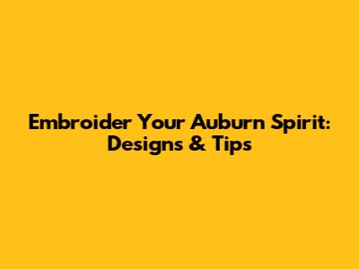 Embroider Your Auburn Spirit: Designs & Tips