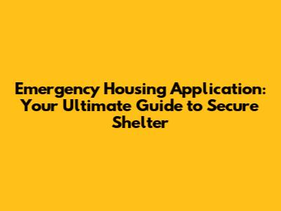 Emergency Housing Application: Your Ultimate Guide to Secure Shelter