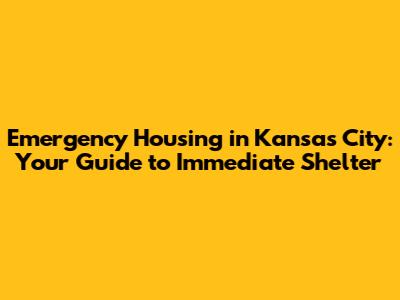 Emergency Housing in Kansas City: Your Guide to Immediate Shelter