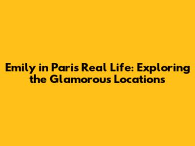 Emily in Paris Real Life: Exploring the Glamorous Locations