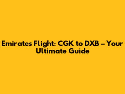 Emirates Flight: CGK to DXB – Your Ultimate Guide
