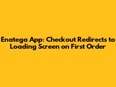 Enatega App: Checkout Redirects to Loading Screen on First Order
