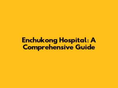 Enchukong Hospital: A Comprehensive Guide