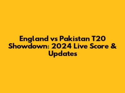 England vs Pakistan T20 Showdown: 2024 Live Score & Updates