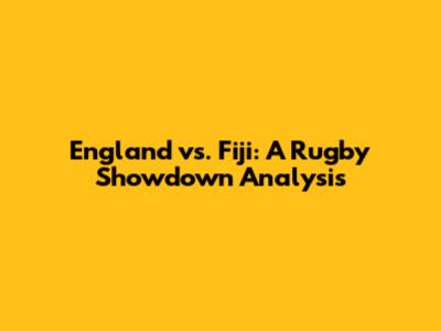 England vs. Fiji: A Rugby Showdown Analysis