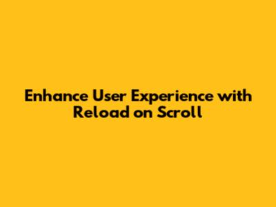 Enhance User Experience with Reload on Scroll