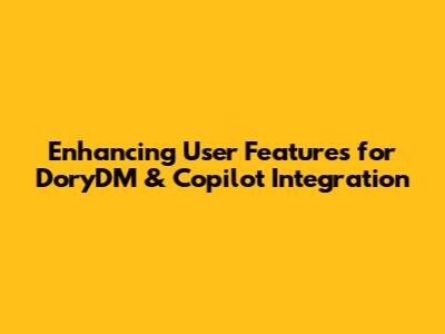 Enhancing User Features for DoryDM & Copilot Integration