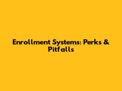 Enrollment Systems: Perks & Pitfalls