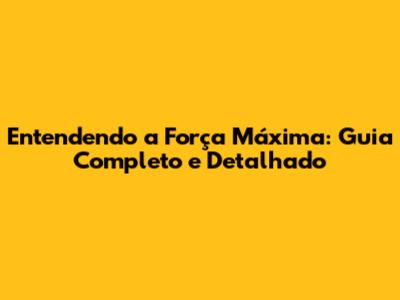Entendendo a Força Máxima: Guia Completo e Detalhado