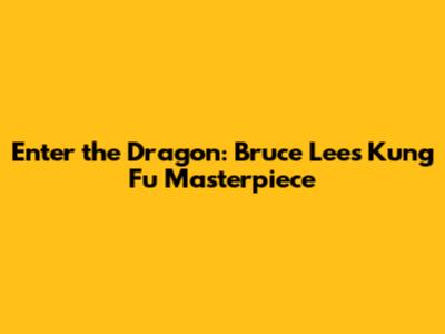Enter the Dragon: Bruce Lee's Kung Fu Masterpiece