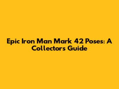 Epic Iron Man Mark 42 Poses: A Collector's Guide