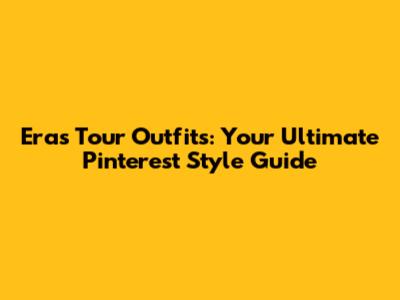 Eras Tour Outfits: Your Ultimate Pinterest Style Guide