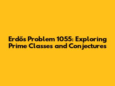 Erdős Problem 1055: Exploring Prime Classes and Conjectures