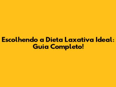 Escolhendo a Dieta Laxativa Ideal: Guia Completo!