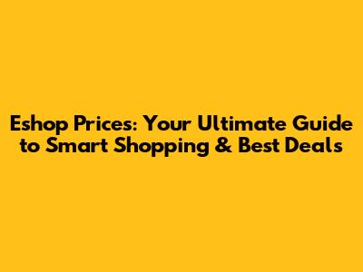 Eshop Prices: Your Ultimate Guide to Smart Shopping & Best Deals