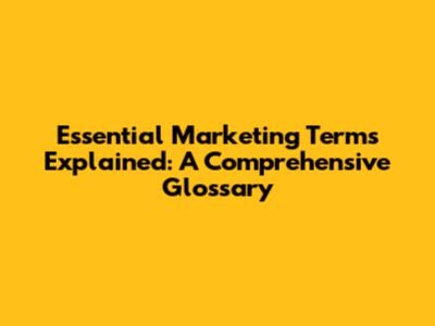 Essential Marketing Terms Explained: A Comprehensive Glossary