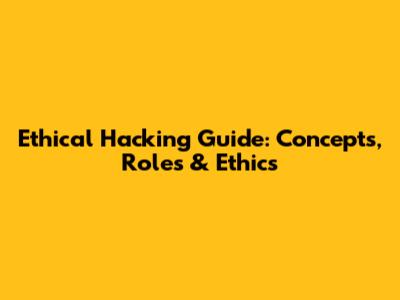 Ethical Hacking Guide: Concepts, Roles & Ethics