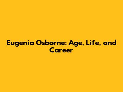 Eugenia Osborne: Age, Life, and Career