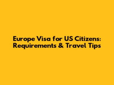 Europe Visa for US Citizens: Requirements & Travel Tips