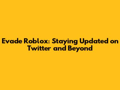 Evade Roblox: Staying Updated on Twitter and Beyond